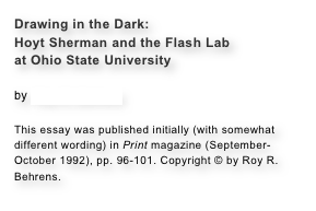 Drawing in the Dark:
Hoyt Sherman and the Flash Lab
at Ohio State University

by Roy R. BehrensThis essay was published initially (with somewhat different wording) in Print magazine (September-October 1992), pp. 96-101. Copyright © by Roy R. Behrens.