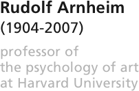 


Rudolf Arnheim 
(1904-2007)

professor of 
the psychology of art
at Harvard University