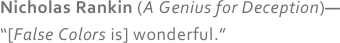 Nicholas Rankin (A Genius for Deception)—
“[False Colors is] wonderful.”