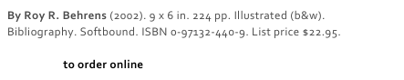 By Roy R. Behrens (2002). 9 x 6 in. 224 pp. Illustrated (b&w). Bibliography. Softbound. ISBN 0-97132-440-9. List price $22.95. 

Click here to order online
