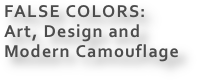 FALSE COLORS:
Art, Design and
Modern Camouflage