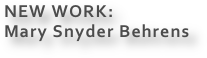 NEW WORK:
Mary Snyder Behrens