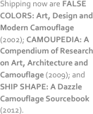 Shipping now are FALSE COLORS: Art, Design and Modern Camouflage (2002); CAMOUPEDIA: A Compendium of Research on Art, Architecture and Camouflage (2009); and SHIP SHAPE: A Dazzle Camouflage Sourcebook(2012).