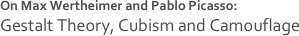 



On Max Wertheimer and Pablo Picasso: 
Gestalt Theory, Cubism and Camouflage