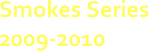 Smokes Series
2009-2010
